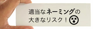 適当なネーミングの大きなリスク！